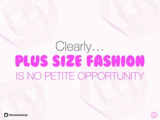Clearly…
Plus Size Fashion
IS NO PETITE OPPORTUNITY
25
 