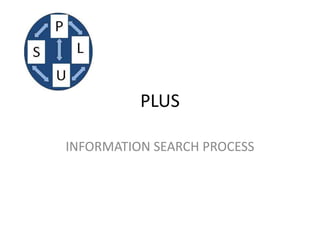 PLUS

INFORMATION SEARCH PROCESS
 