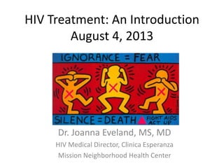 HIV Treatment: An Introduction
August 4, 2013
Dr. Joanna Eveland, MS, MD
HIV Medical Director, Clinica Esperanza
Mission Neighborhood Health Center
 