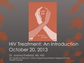 HIV Treatment: An Introduction
October 20, 2013
Dr. Joanna Eveland, MS, MD

HIV Medical Director, Clinica Esperanza/Mission Neighborhood
Health Center

 