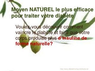 Moyen NATUREL le plus efficace
pour traiter votre diabète
Voulez-vous découvrir comment
vaincre le diabète et faire que votre
corps produise plus d’insuline de
forme naturelle?
http://iarivo.diabetefra.hop.clickbank.net
 