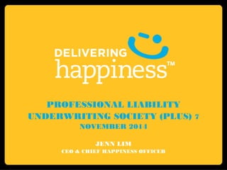 PROFESSIONAL LIABILITY 
UNDERWRITING SOCIETY (PLUS) 7 
NOVEMBER 2014 
JENN LIM 
CEO & CHIEF HAPPINESS OFFICER 
 