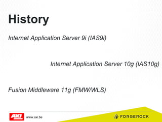 History
Internet Application Server 9i (IAS9i)

Internet Application Server 10g (IAS10g)

Fusion Middleware 11g (FMW/WLS)

www.axi.be

 