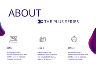 LINE 1
Presentations are
communication tools that
can be used as lectures,
reports, and more.
LINE 2
Presentations are
communication tools that
can be used as lectures,
reports, and more.
LINE 3
Presentations are
communication tools that
can be used as lectures,
reports, and more.
2
THE PLUS SERIES
ABOUT
 