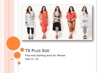 TS PLUS SIZE
Plus size clothing store for Women
Size 14 - 24
 