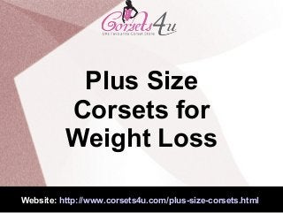 Website: http://www.corsets4u.com/plus-size-corsets.html
Plus Size
Corsets for
Weight Loss
 