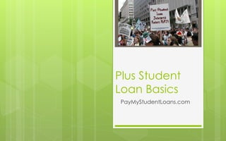 Plus Student
Loan Basics
PayMyStudentLoans.com
 