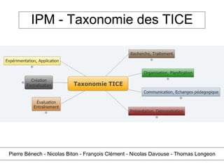 IPM - Taxonomie des TICE Pierre Bénech - Nicolas Biton - François Clément - Nicolas Davouse - Thomas Longeon 
