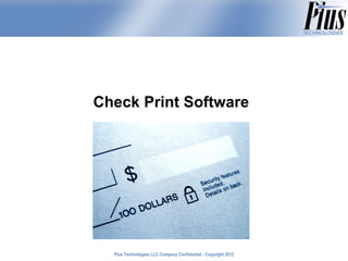 Check Print Software




  Plus Technologies LLC Company Confidential - Copyright 2011
                                                         2012
 