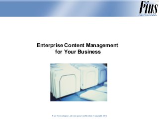 Enterprise Content Management
       for Your Business




     Plus Technologies LLC Company Confidential - Copyright 2011
                                                            2012
 