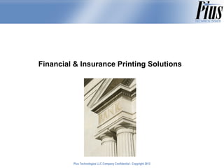 Financial & Insurance Printing Solutions




         Plus Technologies LLC Company Confidential - Copyright 2011
                                                                2012
 