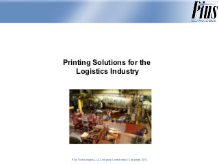 Printing Solutions for the
    Logistics Industry




  Plus Technologies LLC Company Confidential - Copyright 2011
                                                         2012
 