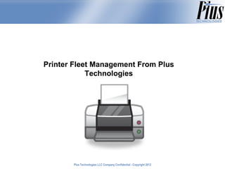 Printer Fleet Management From Plus
            Technologies




       Plus Technologies LLC Company Confidential - Copyright 2011
                                                              2012
 
