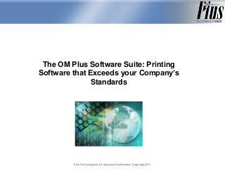Plus Technologies LLC Company Confidential - Copyright 2011Plus Technologies LLC Company Confidential - Copyright 2011Plus Technologies LLC Company Confidential - Copyright 2011
The OM Plus Software Suite: Printing
Software that Exceeds your Company’s
Standards
 