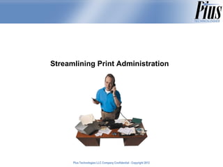 Streamlining Print Administration




      Plus Technologies LLC Company Confidential - Copyright 2011
                                                             2012
 