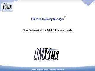 Plus Technologies LLC Company Confidential - Copyright 2014
OM Plus Delivery Manager
Print Value-Add for SAAS Environments
 