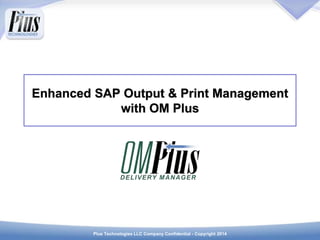 Plus Technologies LLC Company Confidential - Copyright 2014
Enhanced SAP Output & Print Management
with OM Plus
 
