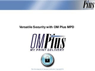 Versatile Security with OM Plus MPD

Plus Technologies LLC Company Confidential - Copyright 2011
2014

 
