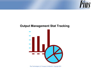 Output Management Stat Tracking




      Plus Technologies LLC Company Confidential - Copyright 2011
                                                             2012
 