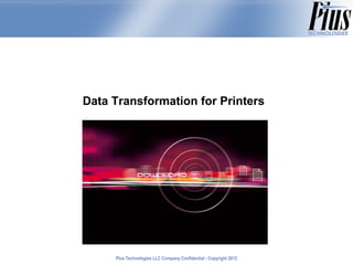 Data Transformation for Printers




     Plus Technologies LLC Company Confidential - Copyright 2011
                                                            2012
 