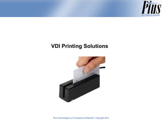 VDI Printing Solutions




Plus Technologies LLC Company Confidential - Copyright 2011
                                                       2012
 