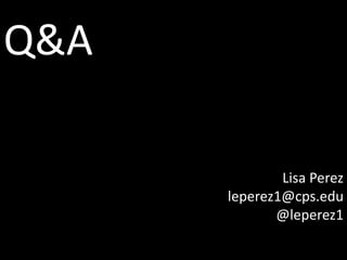 Q&A

              Lisa Perez
      leperez1@cps.edu
             @leperez1
 