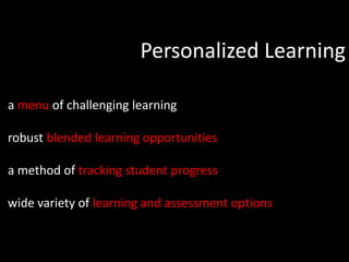 Personalized Learning

a menu of challenging learning

robust blended learning opportunities

a method of tracking student progress

wide variety of learning and assessment options
 