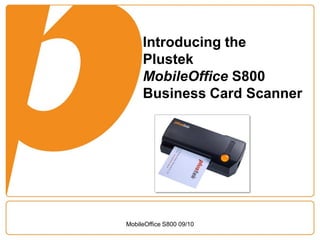 Introducing the
     Plustek
     MobileOffice S800
     Business Card Scanner




MobileOffice S800 09/10
 