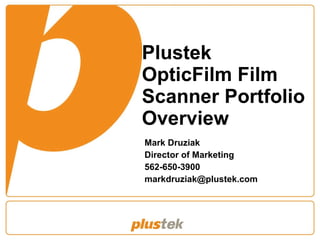 Plustek OpticFilm Film Scanner Portfolio Overview Mark Druziak Director of Marketing 562-650-3900 [email_address] 