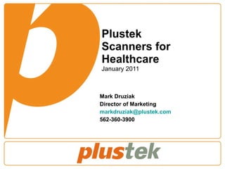 Plustek  Scanners for Healthcare January 2011 Mark Druziak Director of Marketing [email_address] 562-360-3900 