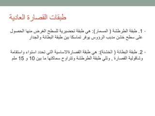 ‫العادية‬ ‫القصارة‬ ‫طبقات‬
•1.‫الطرطشة‬ ‫طبقة‬(‫المسمار‬:)‫الح‬ ‫منها‬ ‫الغرض‬ ‫للسطح‬ ‫تحضيرية‬ ‫طبقة‬ ‫هي‬‫صول‬
‫والجدار‬ ‫البطانة‬ ‫طبقة‬ ‫بين‬ ‫تماسكا‬ ‫يوفر‬ ‫الرؤوس‬ ‫مدبب‬ ‫خشن‬ ‫سطح‬ ‫على‬
•2.‫البطانة‬ ‫طبقة‬(‫الخشنة‬:)‫استوا‬ ‫تحدد‬ ‫التي‬ ‫القصارةاالساسية‬ ‫طبقة‬ ‫هي‬‫واستقامة‬ ‫ء‬
‫القصارة‬ ‫وشاقولية‬,‫بين‬ ‫ما‬ ‫سماكتها‬ ‫وتتراوح‬ ‫الطرطشة‬ ‫طبقة‬ ‫وتلي‬10‫و‬15‫ملم‬
 