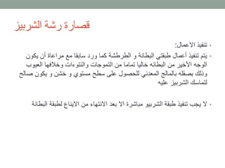 ‫الشربيز‬ ‫رشة‬ ‫قصارة‬
•‫االعمال‬ ‫تنفيذ‬:
•‫ي‬ ‫أن‬ ‫مراعاة‬ ‫مع‬ ‫سابقا‬ ‫ورد‬ ‫كما‬ ‫الطرطشة‬ ‫و‬ ‫البطانة‬ ‫طبقتي‬ ‫أعمال‬ ‫تنفيذ‬ ‫يتم‬‫كون‬
‫العيو‬ ‫وخالفها‬ ‫والنتوءات‬ ‫التموجات‬ ‫من‬ ‫تماما‬ ‫خاليا‬ ‫البطانه‬ ‫من‬ ‫األخير‬ ‫الوجه‬‫ب‬
‫يكون‬ ‫و‬ ‫خشن‬ ‫و‬ ‫مستوي‬ ‫سطح‬ ‫على‬ ‫للحصول‬ ‫المعدني‬ ‫بالمالج‬ ‫بصقله‬ ‫وذلك‬‫صالح‬
‫عليه‬ ‫الشربيز‬ ‫لتماسك‬
•‫لطبق‬ ‫االيناع‬ ‫من‬ ‫االنتهاء‬ ‫بعد‬ ‫اال‬ ‫مباشرة‬ ‫الشربيو‬ ‫طبقة‬ ‫تنفيذ‬ ‫يجب‬ ‫ال‬‫البطانة‬ ‫ة‬
 