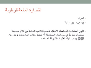 ‫للرطوبة‬ ‫المانعة‬ ‫القصارة‬
•‫المواد‬:
•‫سابقا‬ ‫ورد‬ ‫ما‬ ‫يراعى‬
•‫ص‬ ‫انتاج‬ ‫من‬ ‫للمالط‬ ‫الكتامية‬ ‫خاصية‬ ‫الضفاء‬ ‫المستعملة‬ ‫المضافات‬ ‫تكون‬‫ناعة‬
‫ي‬ ‫ال‬ ‫بما‬ ‫المالط‬ ‫نفاذية‬ ‫تخفض‬ ‫أن‬ ‫المستعملة‬ ‫المادة‬ ‫هذه‬ ‫في‬ ‫ويشترط‬ ‫معتمدة‬‫عن‬ ‫قل‬
95%‫الصانعه‬ ‫الشركة‬ ‫تعليمات‬ ‫اتباع‬ ‫ويحب‬
 