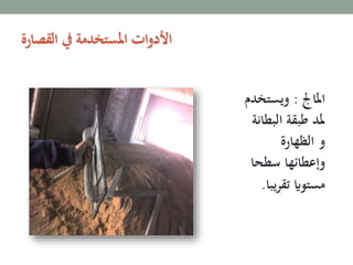 ‫املاجل‬:‫ويست‬‫خدم‬
‫البط‬ ‫طبقة‬ ‫ملد‬‫انة‬
‫الظهارة‬ ‫و‬
‫سطح‬ ‫وإعطائها‬‫ا‬
‫تقري‬ ‫مستواي‬‫با‬.
‫القصارة‬ ‫يف‬ ‫املستخدمة‬ ‫ات‬‫و‬‫األد‬
 