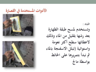 ‫اللباد‬:
‫الظ‬ ‫طبقة‬ ‫ملسح‬ ‫وتستخدم‬‫هارة‬
‫و‬ ‫املاء‬ ‫من‬ ‫بقليل‬ ‫رشها‬ ‫بعد‬‫ذلك‬
‫نعومة‬ ‫أكثر‬ ‫سطح‬ ‫العطائها‬
‫واستوائية‬(‫االسفن‬ ‫تبلل‬‫ابملاء‬ ‫جة‬
‫احل‬ ‫على‬ ‫يرها‬‫ر‬‫بتم‬ ‫نبدأ‬ ‫مث‬‫ائط‬
‫ماجل‬ ‫بواسطة‬
‫القصارة‬ ‫يف‬ ‫املستخدمة‬ ‫ات‬‫و‬‫األد‬
 