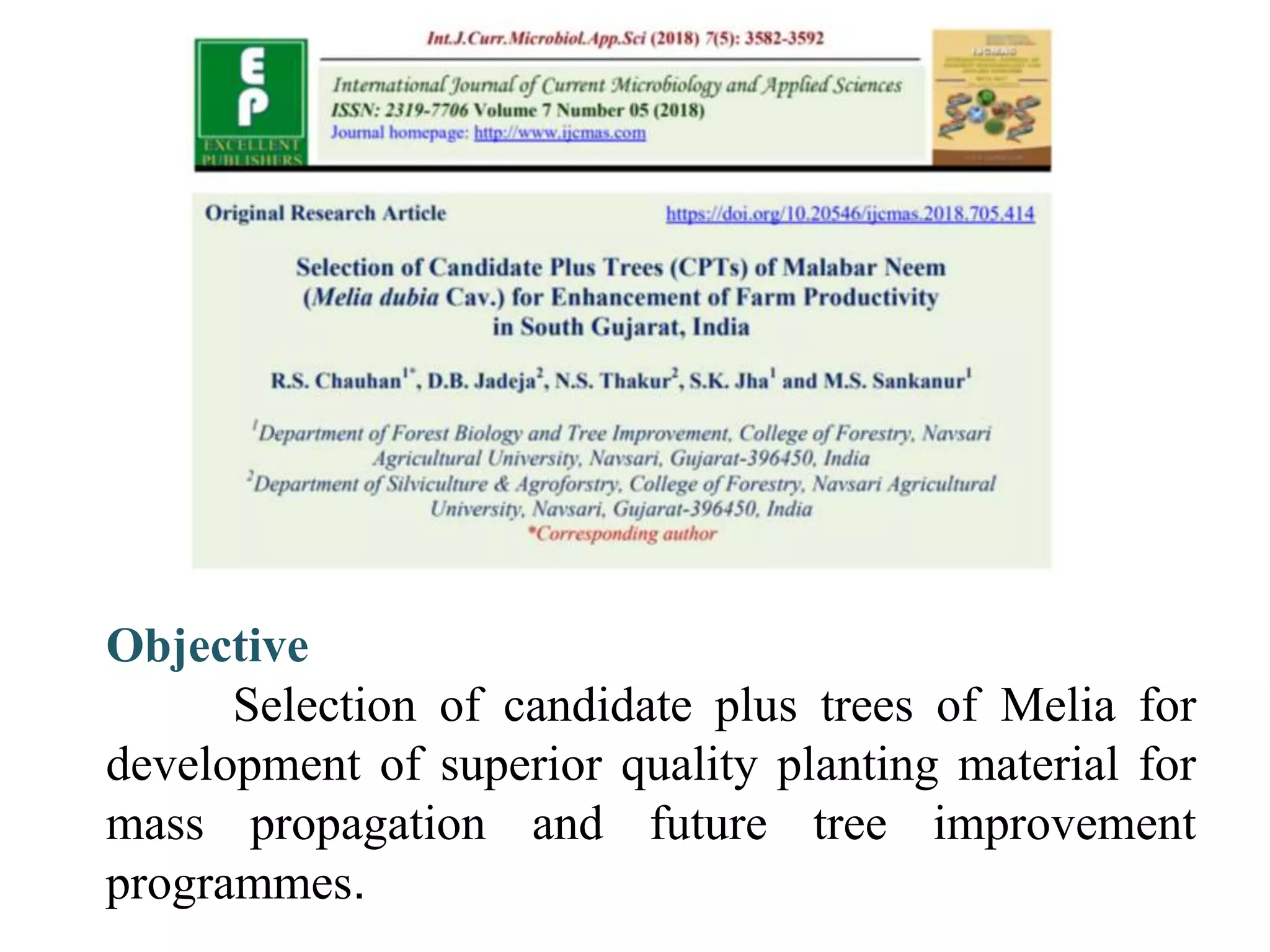 Objective
Selection of candidate plus trees of Melia for
development of superior quality planting material for
mass propagation and future tree improvement
programmes.
 
