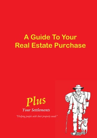 A Guide To Your
Real Estate Purchase
“Helping people with their property needs”
Plus
Your Settlements
 