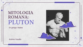 MITOLOGIA
ROMANA:
PLUTON
Andrea Vasallo
En griego: Hades
 