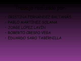 Trabajo realizado por: CRISTINA FERNÁNDEZ BALTANÁS PABLO MARTÍNEZ SOLANA JORGE LÓPEZ LAVÍN ROBERTO CRESPO VEGA EDUARDO SARO TABERNILLA 