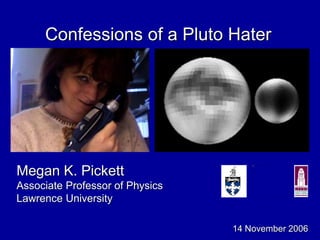 Confessions of a Pluto Hater
Megan K. Pickett
Associate Professor of Physics
Lawrence University
14 November 2006
 