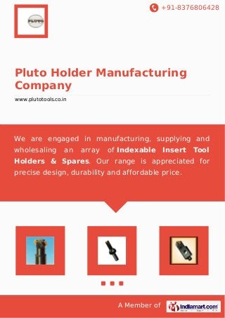 +91-8376806428
A Member of
Pluto Holder Manufacturing
Company
www.plutotools.co.in
We are engaged in manufacturing, supplying and
wholesaling an array of Indexable Insert Tool
Holders & Spares. Our range is appreciated for
precise design, durability and affordable price.
 