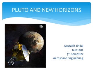 Saurabh Jindal
14101002
3rd Semester
Aerospace Engineering
PLUTO AND NEW HORIZONS
 