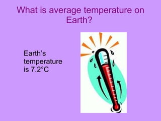 What is average temperature on Earth?   Earth’s temperature is 7.2°C  