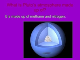 What is Pluto’s atmosphere made up of? It is made up of methane and nitrogen. 
