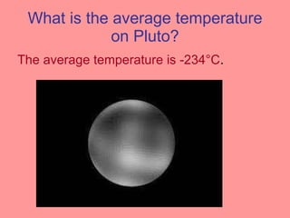 What is the average temperature on Pluto? The average temperature is -234°C . 