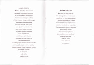 ILUSIÓN FUR,TIVA
FIailrl un sif¡no de ti en un susurrc)
tlsr:ondido en el rnilagt'c) nocturRo,,
en el ciá.ntico febril cle la ternura
mierntra,$ ataba los ra¡r:s de luna
en fu otro yo, que siempre está connigo,
junto a la primavera desnud:r
que llegó a ni vida antes que tr1,
para ayudatme a enc0ntrartr,
en el tiem¡10, qu.e ncl es tiernpo
sin elazul ¡lintando lcr ilLlsiótr
cle un seg,undo beso,
en el tiempo, que es tienn¡ro
tfesdre que tus rosas atraparon
¿r mi r:clra.zón silvestre,
en el tiempo, que cambiará rnis necesidaders
pero no la ilusión cle estar en lu lecho,
Hall"e un signo cte ti en ell in"sra$te de reposo
escuchando atr viento,
en el $ili3ncio,
en la nocher,
Y 1;e qu iero, , ,)¡ mnLe , . ,
INSPITT/{CIÓN VANA
Y el norte rJel vier¡rr susr¡l'1o,..
Y la ¡¡ruta que tomrS etl sentirniento
ra.s¡¡adr: por los hilos en susi unanrJri,,,
Y el trátrito embestido por el matiz
rle una v'erdad chepucla. y Ia sonrisa
l.anzad,a al interior de los s;egu.nd.os,.,
Y la cada lágrima rle tierra esbozada
por la cahiriez extimta
de u.nos roees sernpiternos
que g.rardaron entre sus libros,
cos;;ls tan su¡rerlluas,
cclmo los roces,
conlo el silencir:,
cor¡Lo ahor¡¡,,,
 