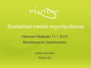 Sosiaaliset mediat myyntiputkessa
      Hämeen Matkailu 11.1.2012
      Muistiinpanot (tekstiversio)

             Jarkko Kurvinen
               Plutoni Oy
 