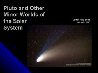 Pluto and Other Minor Worlds of the Solar System Comet Hale-Bopp, visible in 1997 