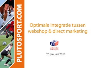 Optimaleintegratietussenwebshop & direct marketing 26 januari 2011 