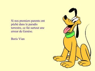 Si nos premiers parents ont péché dans le paradis terrestre, ce fut surtout une erreur de Genèse. Boris Vian 